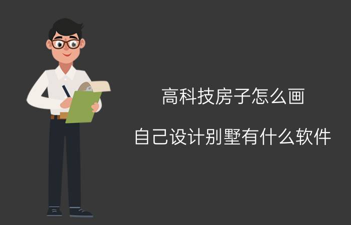 高科技房子怎么画 自己设计别墅有什么软件？